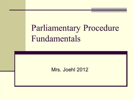 Parliamentary Procedure Fundamentals Mrs. Joehl 2012.