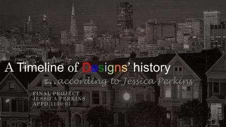 A Timeline of Designs ’ history … according to Jessica Perkins FINAL PROJECT JESSICA PERKINS APPD 1130-01.