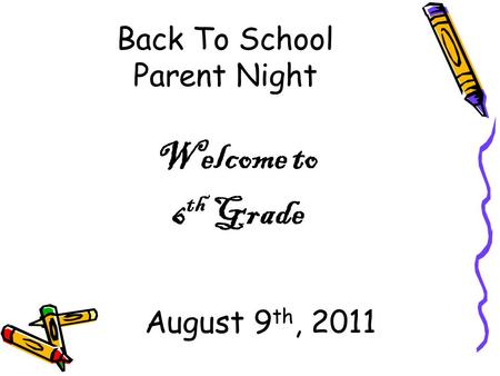 Back To School Parent Night Welcome to 6 th Grade August 9 th, 2011.