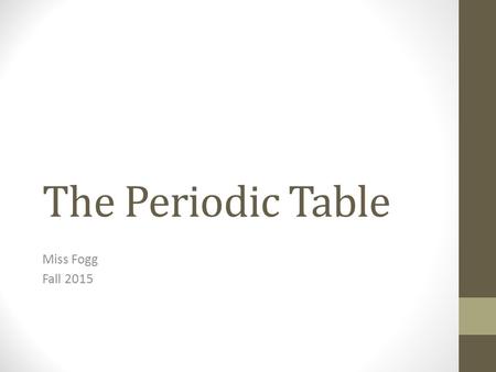 The Periodic Table Miss Fogg Fall 2015. The Development of the Periodic Table TedEd: The Periodic Table Record 3-5 things you learn…