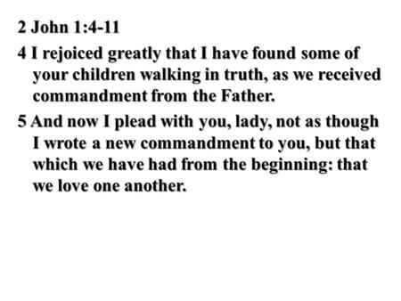 2 John 1:4-11 4 I rejoiced greatly that I have found some of your children walking in truth, as we received commandment from the Father. 5 And now I plead.