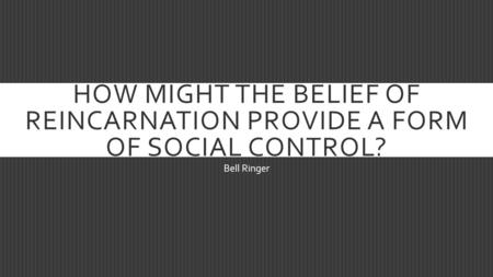 How might the belief of reincarnation provide a form of social control? Bell Ringer.