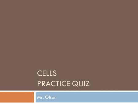 CELLS PRACTICE QUIZ Ms. Olson Instructions  Read each question carefully  Pick the choice that you think best answers the question  If you get the.