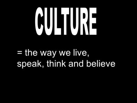 = the way we live, speak, think and believe. = things that are done the same way over and over again.