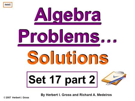 Algebra Problems… Solutions Algebra Problems… Solutions © 2007 Herbert I. Gross Set 17 part 2 By Herbert I. Gross and Richard A. Medeiros next.