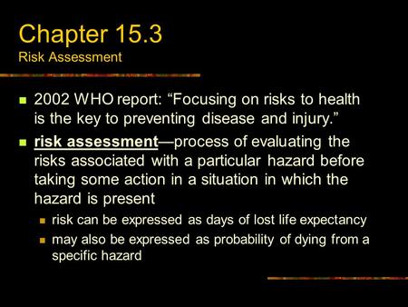 Chapter 15.3 Risk Assessment 2002 WHO report: “Focusing on risks to health is the key to preventing disease and injury.” risk assessment—process of evaluating.