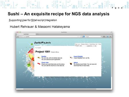 Sushi – An exquisite recipe for NGS data analysis Hubert Rehrauer & Masaomi Hatakeyama Supporting User for SHell-script Integration.