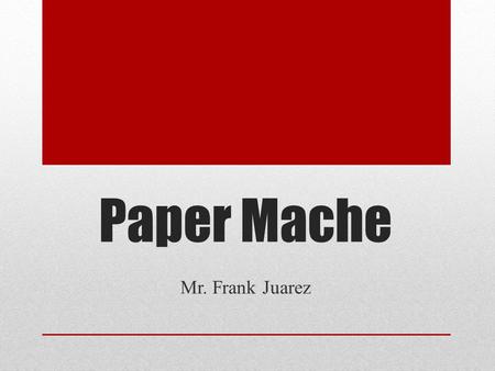 Paper Mache Mr. Frank Juarez. Content Standards Students in the SASD will produce quality images and objects that effectively communicate and express.