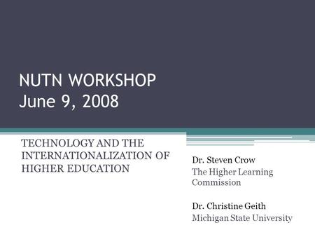 NUTN WORKSHOP June 9, 2008 TECHNOLOGY AND THE INTERNATIONALIZATION OF HIGHER EDUCATION Dr. Steven Crow The Higher Learning Commission Dr. Christine Geith.