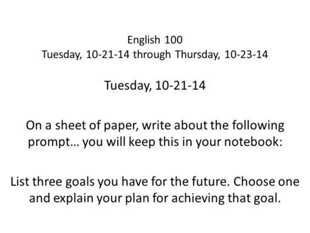 English 100 Tuesday, 10-21-14 through Thursday, 10-23-14 Tuesday, 10-21-14 On a sheet of paper, write about the following prompt… you will keep this in.