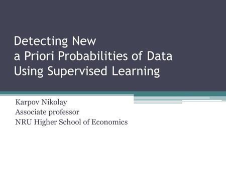 Detecting New a Priori Probabilities of Data Using Supervised Learning Karpov Nikolay Associate professor NRU Higher School of Economics.