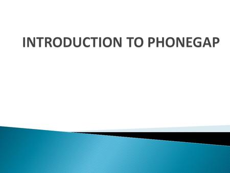  Phone Gap is a mobile application development frame work based upon the open source apache cordova project. Developed by Nitobi software Bought by Adobe.