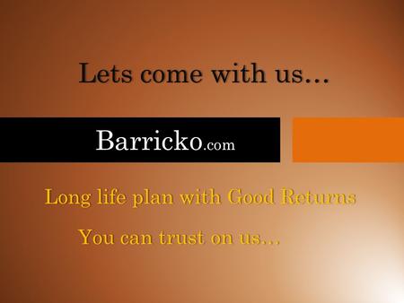 Barricko.com Lets come with us…Lets come with us… Long life plan with Good ReturnsLong life plan with Good Returns You can trust on us…You can trust on.