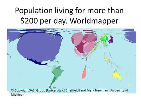 Population living for more than $200 per day. Worldmapper © Copyright SASI Group (University of Sheffield) and Mark Newman (University of Michigan).