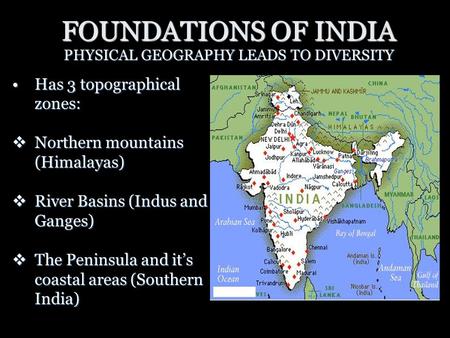 FOUNDATIONS OF INDIA PHYSICAL GEOGRAPHY LEADS TO DIVERSITY Has 3 topographical zones:Has 3 topographical zones:  Northern mountains (Himalayas)  River.