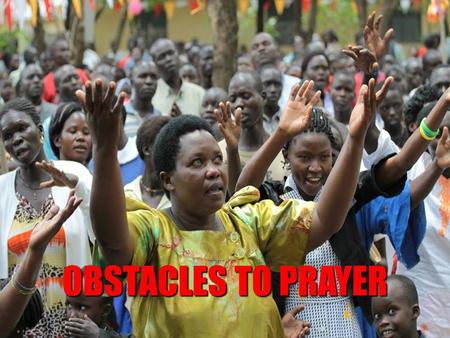 OBSTACLES TO PRAYER. 1. NOT BEING SUFFICIENTLY MOTIVATED  Need for personal commitment to prayer  Need for self-effort  It is a longing of an individual.