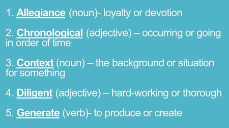 1. Allegiance (noun)- loyalty or devotion 2. Chronological (adjective) – occurring or going in order of time 3. Context (noun) – the background or situation.