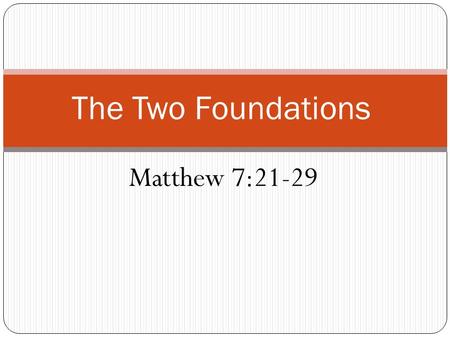 The Two Foundations Matthew 7:21-29. Sand Foundations A. Lack of deeper love for Jesus and His word. B. No direct relationship through personal devotion.