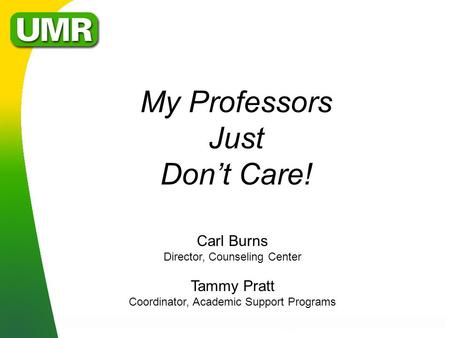 My Professors Just Don’t Care! Carl Burns Director, Counseling Center Tammy Pratt Coordinator, Academic Support Programs.