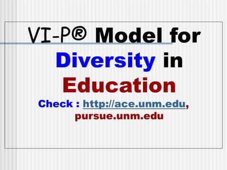 VI-P® Model for Diversity in Education Check :  pursue.unm.eduhttp://ace.unm.edu.