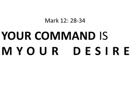 YOUR COMMAND IS MYOUR DESIRE Mark 12: 28-34. Message of Mk 12: 28-34: Only authentic faith in Jesus the Christ brings us into God’s Kingdom. 唯独对耶稣，也就是基督，有实质的信.