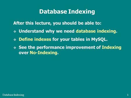 Database Indexing 1 After this lecture, you should be able to:  Understand why we need database indexing.  Define indexes for your tables in MySQL. 