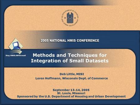 Methods and Techniques for Integration of Small Datasets September 13-14, 2005 St. Louis, Missouri Sponsored by the U.S. Department of Housing and Urban.