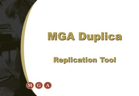 MGA Duplica Replication Tool. 1. High Availability and Avoidance of Data Loss  Replicate to alternate databases 2. Split activities across databases.