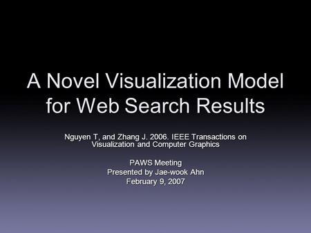 A Novel Visualization Model for Web Search Results Nguyen T, and Zhang J. 2006. IEEE Transactions on Visualization and Computer Graphics PAWS Meeting Presented.