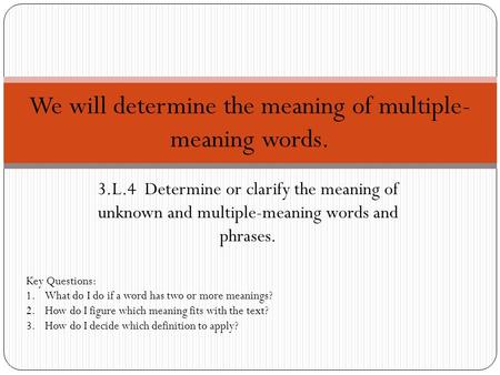 3.L.4 Determine or clarify the meaning of unknown and multiple-meaning words and phrases. We will determine the meaning of multiple- meaning words. Key.