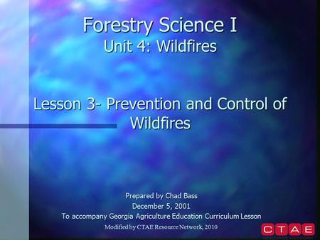 Forestry Science I Unit 4: Wildfires Lesson 3- Prevention and Control of Wildfires Prepared by Chad Bass December 5, 2001 To accompany Georgia Agriculture.