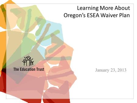 Learning More About Oregon’s ESEA Waiver Plan January 23, 2013.