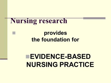 Nursing research provides the foundation for EVIDENCE-BASED NURSING PRACTICE.