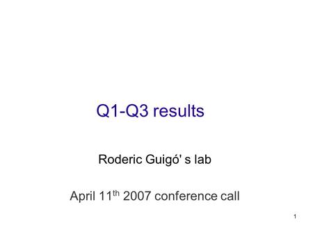 1 Q1-Q3 results Roderic Guigó' s lab April 11 th 2007 conference call.