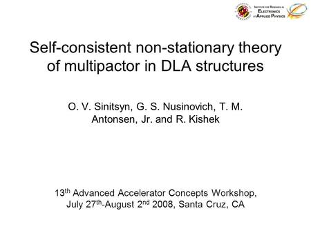 Self-consistent non-stationary theory of multipactor in DLA structures O. V. Sinitsyn, G. S. Nusinovich, T. M. Antonsen, Jr. and R. Kishek 13 th Advanced.