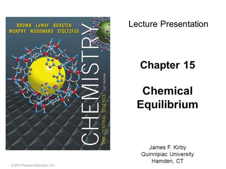 © 2015 Pearson Education, Inc. Chapter 15 Chemical Equilibrium James F. Kirby Quinnipiac University Hamden, CT Lecture Presentation.