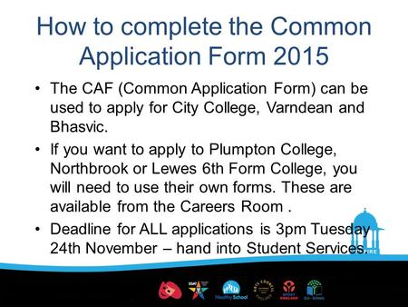 How to complete the Common Application Form 2015 The CAF (Common Application Form) can be used to apply for City College, Varndean and Bhasvic. If you.