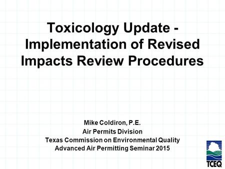 Toxicology Update - Implementation of Revised Impacts Review Procedures Mike Coldiron, P.E. Air Permits Division Texas Commission on Environmental Quality.