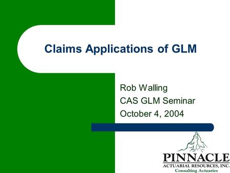 Claims Applications of GLM Rob Walling CAS GLM Seminar October 4, 2004.