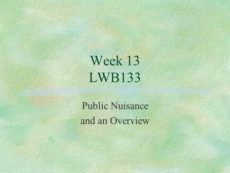 Week 13 LWB133 Public Nuisance and an Overview. Private Nuisance §Indirect interferences §recognised interest in land §protection of legally recognised.