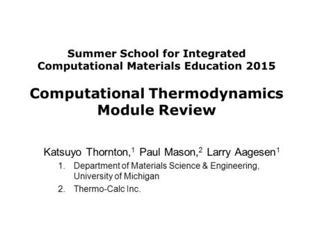 Summer School for Integrated Computational Materials Education 2015 Computational Thermodynamics Module Review Katsuyo Thornton, 1 Paul Mason, 2 Larry.