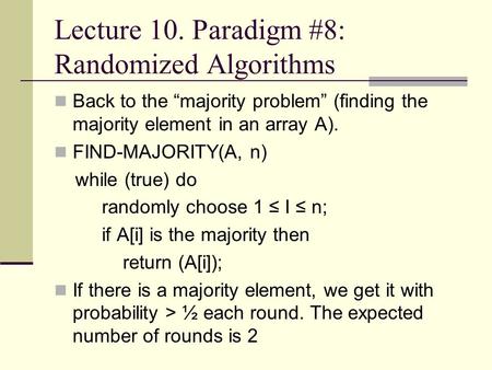 Lecture 10. Paradigm #8: Randomized Algorithms Back to the “majority problem” (finding the majority element in an array A). FIND-MAJORITY(A, n) while (true)