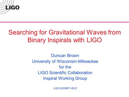 Searching for Gravitational Waves from Binary Inspirals with LIGO Duncan Brown University of Wisconsin-Milwaukee for the LIGO Scientific Collaboration.