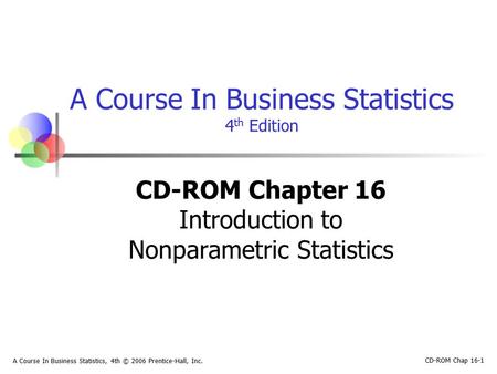 CD-ROM Chap 16-1 A Course In Business Statistics, 4th © 2006 Prentice-Hall, Inc. A Course In Business Statistics 4 th Edition CD-ROM Chapter 16 Introduction.