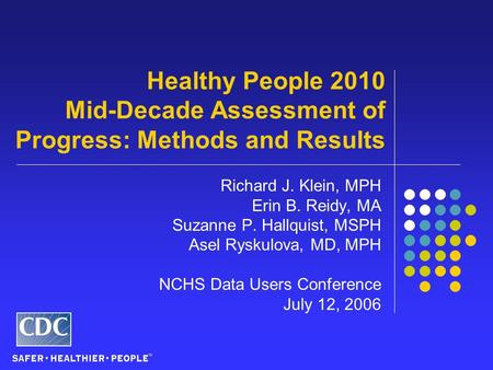 Healthy People 2010 Mid-Decade Assessment of Progress: Methods and Results Richard J. Klein, MPH Erin B. Reidy, MA Suzanne P. Hallquist, MSPH Asel Ryskulova,