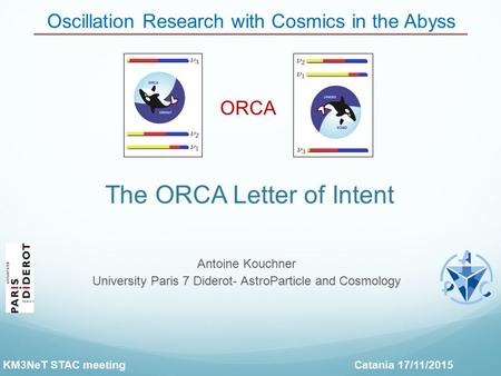 The ORCA Letter of Intent Oscillation Research with Cosmics in the Abyss ORCA Antoine Kouchner University Paris 7 Diderot- AstroParticle and Cosmology.