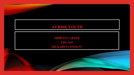 AT RISK YOUTH SHIRLEY CARTER EDU: 644 DR. KAREN CONZETT.