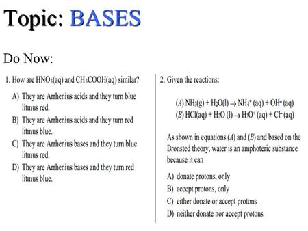 Topic: BASES Topic: BASES Do Now:. IDENTIFY a Base Covalent Formulas metal + OH (exception:NH 3 it’s a base too) Table L NOTWHY? CH 3 OH is NOT a base.