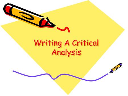 Writing A Critical Analysis. Makes an argument: –You are arguing that your perspective—an interpretation, judgment, evaluation of the literature—is a.