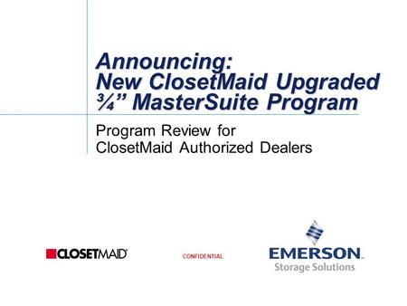 CONFIDENTIAL Announcing: New ClosetMaid Upgraded ¾” MasterSuite Program Program Review for ClosetMaid Authorized Dealers.